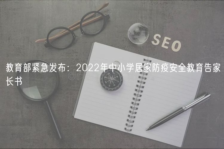 教育部緊急發(fā)布：2022年中小學居家防疫安全教育告家長書