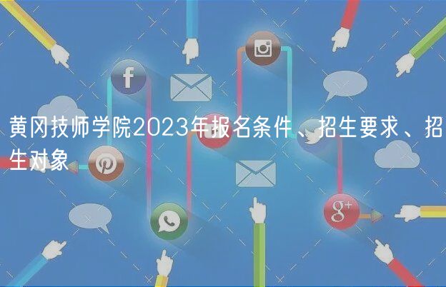 黃岡技師學院2023年報名條件、招生要求、招生對象