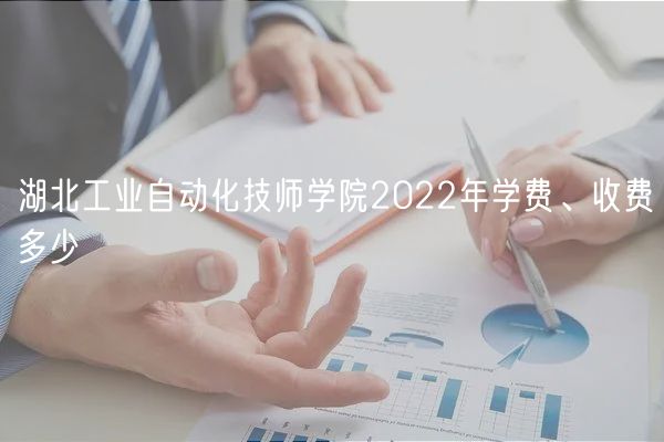 湖北工業(yè)自動(dòng)化技師學(xué)院2022年學(xué)費(fèi)、收費(fèi)多少