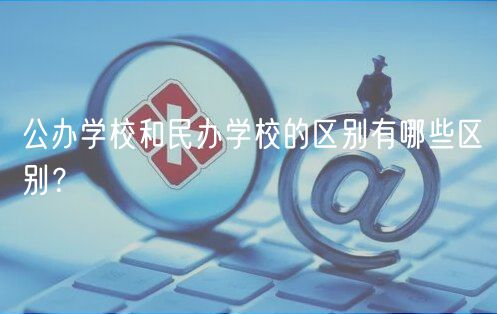 公辦學(xué)校和民辦學(xué)校的區(qū)別有哪些區(qū)別？