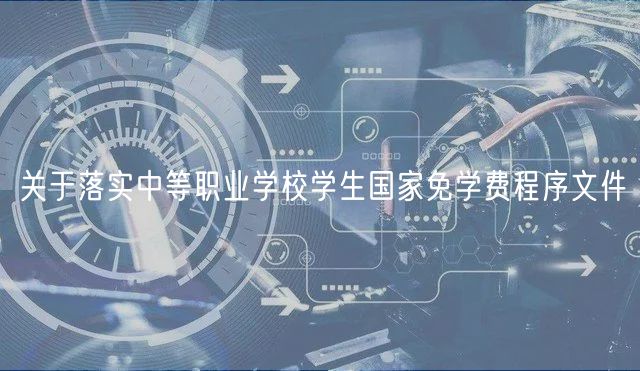 關(guān)于落實中等職業(yè)學(xué)校學(xué)生國家免學(xué)費程序文件
