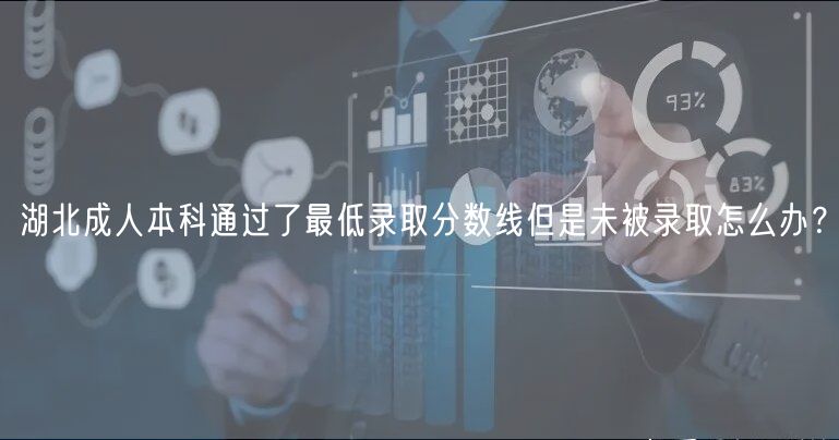 湖北成人本科通過了最低錄取分數(shù)線但是未被錄取怎么辦？