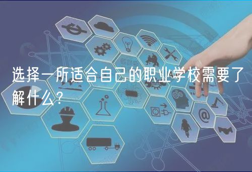 選擇一所適合自己的職業(yè)學校需要了解什么？