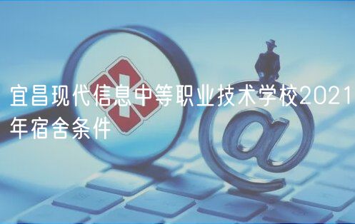 宜昌現(xiàn)代信息中等職業(yè)技術學校2021年宿舍條件