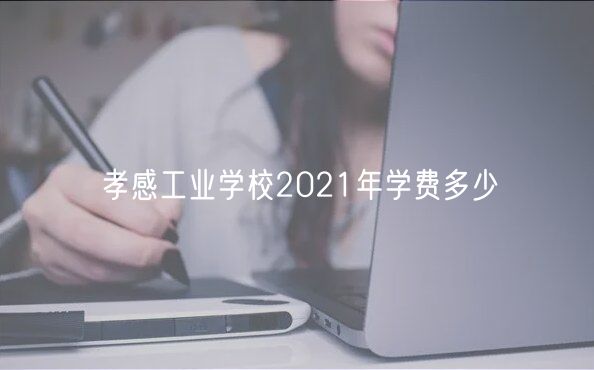 孝感工業(yè)學校2021年學費多少