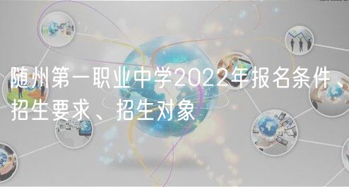 隨州第一職業(yè)中學(xué)2022年報(bào)名條件、招生要求、招生對象