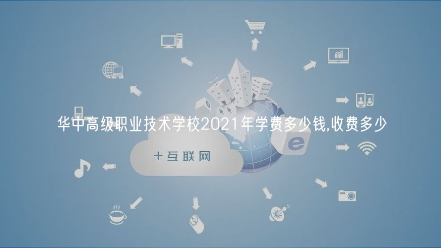 華中高級(jí)職業(yè)技術(shù)學(xué)校2021年學(xué)費(fèi)多少錢(qián),收費(fèi)多少