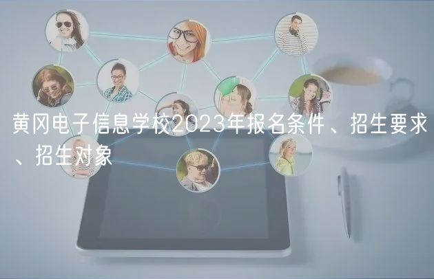 黃岡電子信息學(xué)校2023年報名條件、招生要求、招生對象