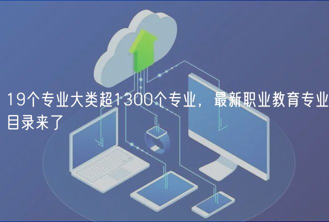 19個(gè)專業(yè)大類超1300個(gè)專業(yè)，最新職業(yè)教育專業(yè)目錄來了