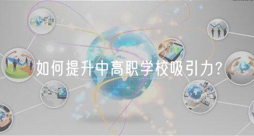 如何提升中高職學(xué)校吸引力？