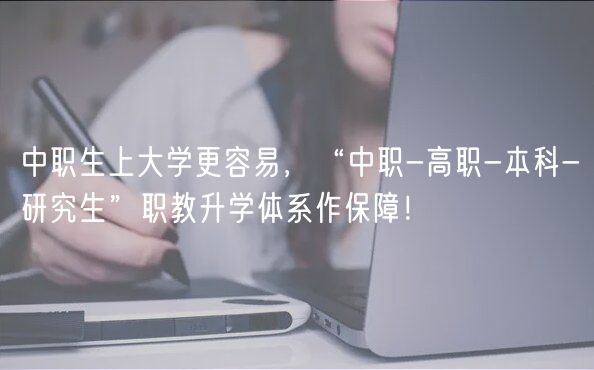 中職生上大學(xué)更容易，“中職-高職-本科-研究生”職教升學(xué)體系作保障！