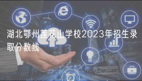 湖北鄂州蓮花山學(xué)校2023年招生錄取分數(shù)線