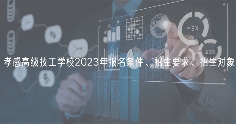 孝感高級技工學(xué)校2023年報(bào)名條件、招生要求、招生對象