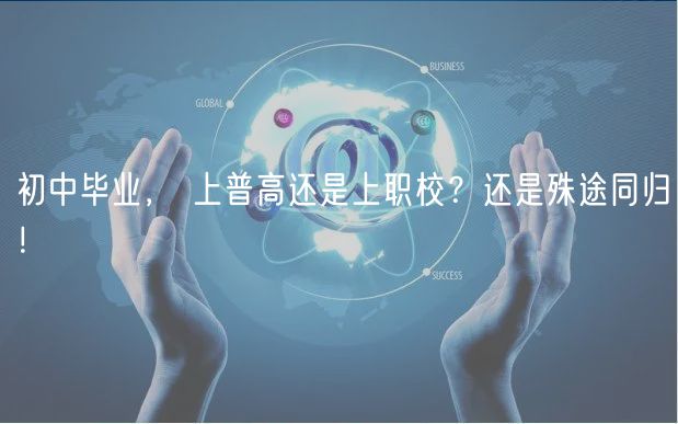 初中畢業(yè)， 上普高還是上職校？還是殊途同歸！