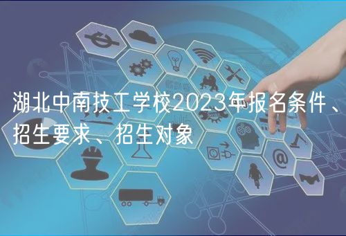 湖北中南技工學(xué)校2023年報(bào)名條件、招生要求、招生對象