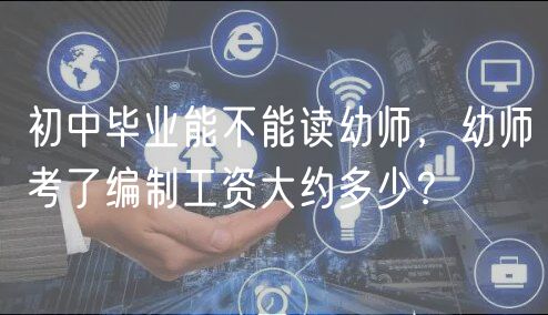 初中畢業(yè)能不能讀幼師，幼師考了編制工資大約多少？