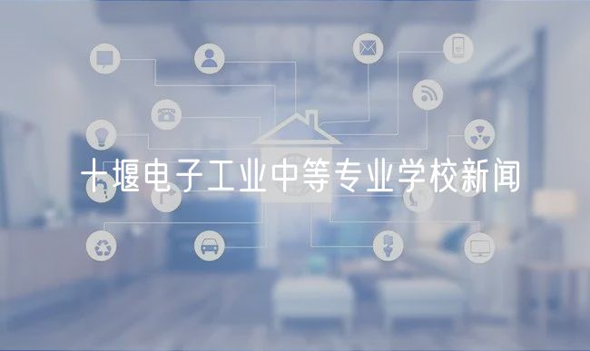 十堰電子工業(yè)中等專業(yè)學校新聞