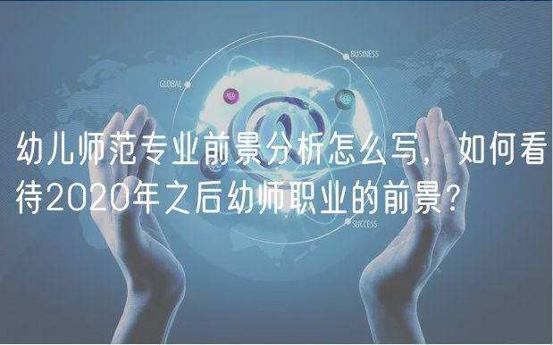 幼兒師范專業(yè)前景分析怎么寫，如何看待2020年之后幼師職業(yè)的前景？