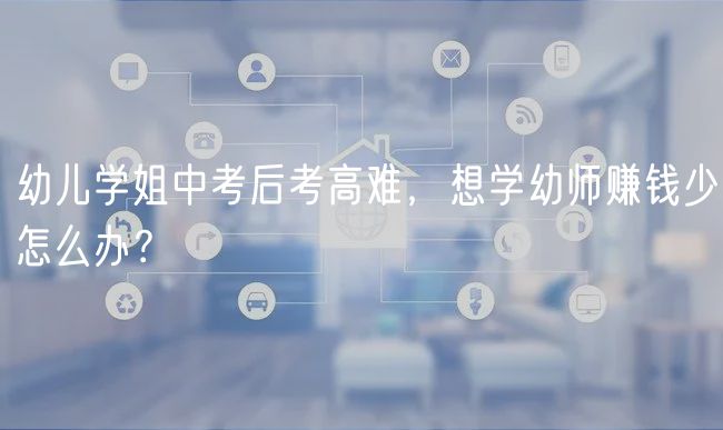 幼兒學(xué)姐中考后考高難，想學(xué)幼師賺錢少怎么辦？