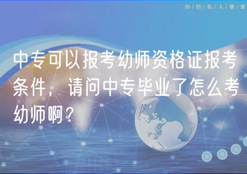 中?？梢詧?bào)考幼師資格證報(bào)考條件，請問中專畢業(yè)了怎么考幼師啊？