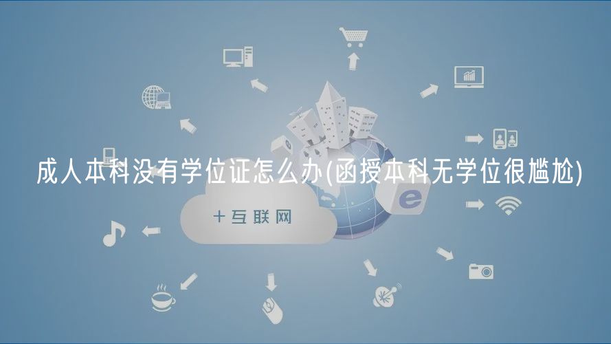 成人本科沒(méi)有學(xué)位證怎么辦(函授本科無(wú)學(xué)位很尷尬)