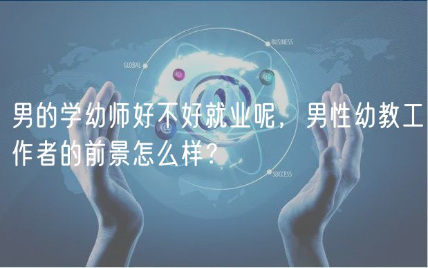 男的學(xué)幼師好不好就業(yè)呢，男性幼教工作者的前景怎么樣？