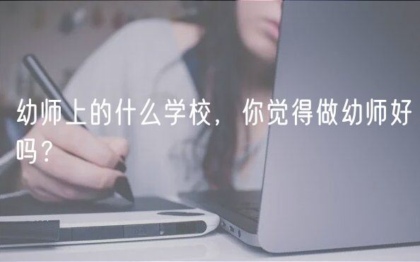 幼師上的什么學校，你覺得做幼師好嗎？