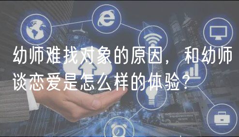 幼師難找對(duì)象的原因，和幼師談戀愛是怎么樣的體驗(yàn)？
