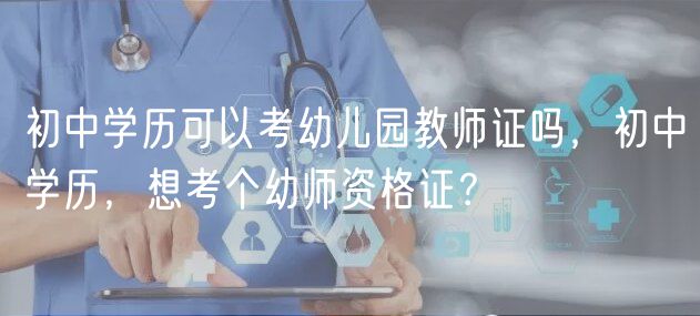 初中學(xué)歷可以考幼兒園教師證嗎，初中學(xué)歷，想考個(gè)幼師資格證？
