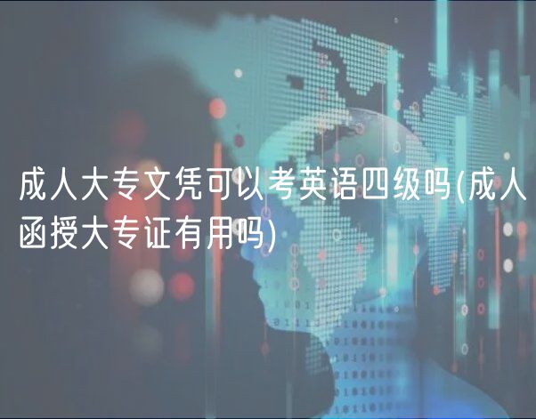 成人大專文憑可以考英語四級嗎(成人函授大專證有用嗎)