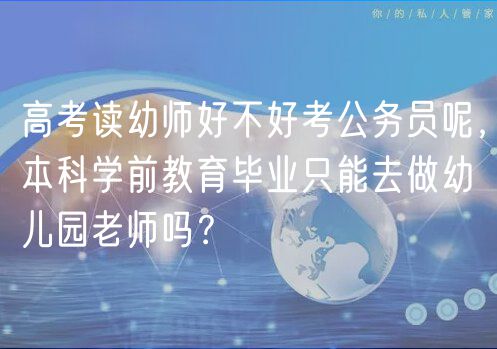 高考讀幼師好不好考公務(wù)員呢，本科學(xué)前教育畢業(yè)只能去做幼兒園老師嗎？
