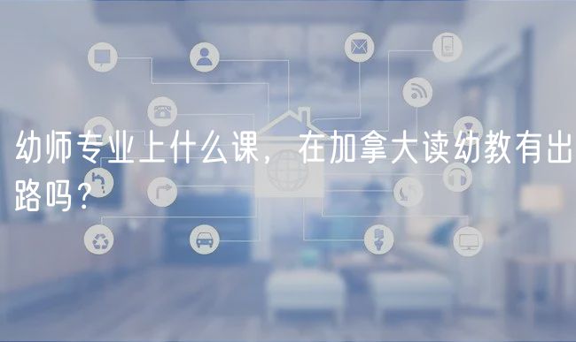 幼師專業(yè)上什么課，在加拿大讀幼教有出路嗎？