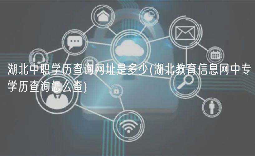 湖北中職學(xué)歷查詢網(wǎng)址是多少(湖北教育信息網(wǎng)中專學(xué)歷查詢怎么查)