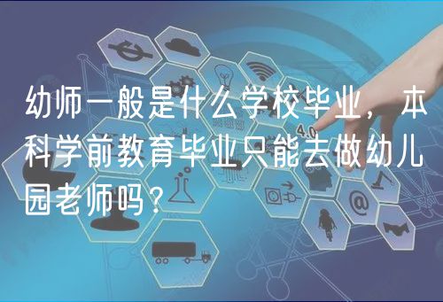 幼師一般是什么學(xué)校畢業(yè)，本科學(xué)前教育畢業(yè)只能去做幼兒園老師嗎？