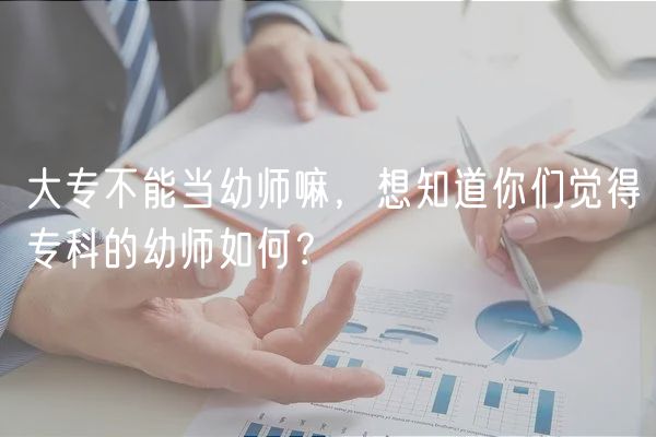大專不能當(dāng)幼師嘛，想知道你們覺(jué)得專科的幼師如何？
