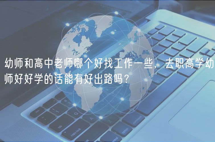 幼師和高中老師哪個(gè)好找工作一些，去職高學(xué)幼師好好學(xué)的話能有好出路嗎？