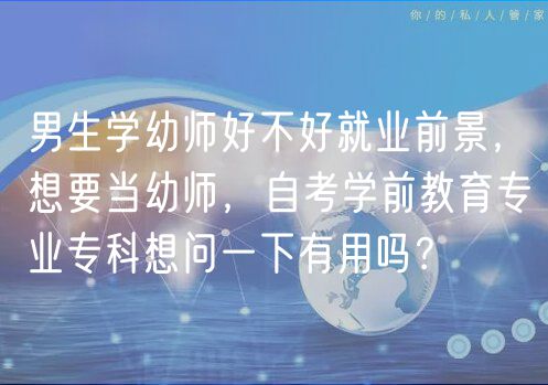 男生學(xué)幼師好不好就業(yè)前景，想要當(dāng)幼師，自考學(xué)前教育專業(yè)?？葡雴栆幌掠杏脝?？