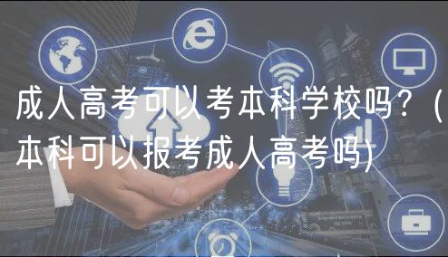 成人高考可以考本科學(xué)校嗎？(本科可以報(bào)考成人高考嗎)