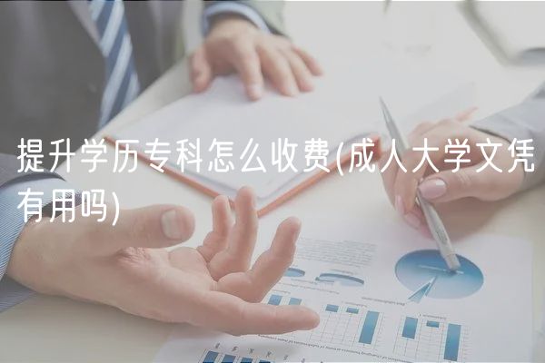 提升學(xué)歷專(zhuān)科怎么收費(fèi)(成人大學(xué)文憑有用嗎)
