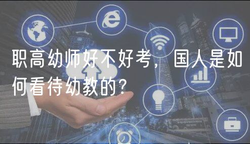職高幼師好不好考，國人是如何看待幼教的？