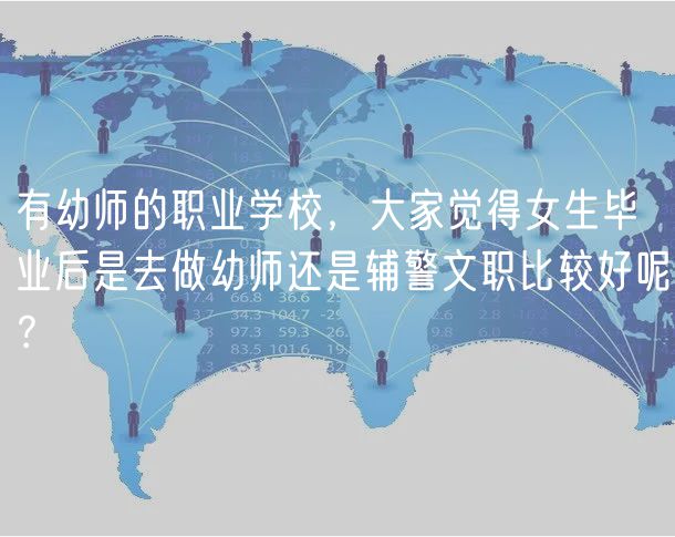 有幼師的職業(yè)學(xué)校，大家覺得女生畢業(yè)后是去做幼師還是輔警文職比較好呢？