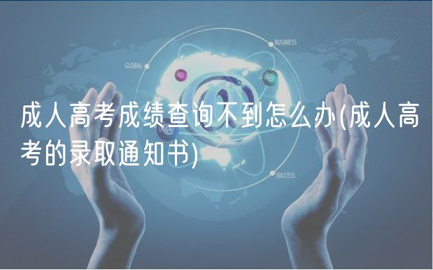 成人高考成績(jī)查詢(xún)不到怎么辦(成人高考的錄取通知書(shū))