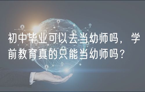 初中畢業(yè)可以去當(dāng)幼師嗎，學(xué)前教育真的只能當(dāng)幼師嗎？