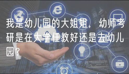 我是幼兒園的大姐姐，幼師考研是在大學任教好還是去幼兒園？