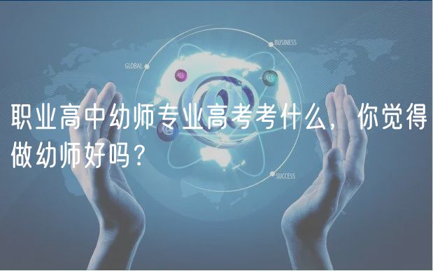 職業(yè)高中幼師專業(yè)高考考什么，你覺得做幼師好嗎？