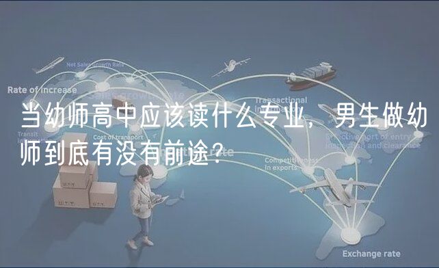當(dāng)幼師高中應(yīng)該讀什么專業(yè)，男生做幼師到底有沒有前途？