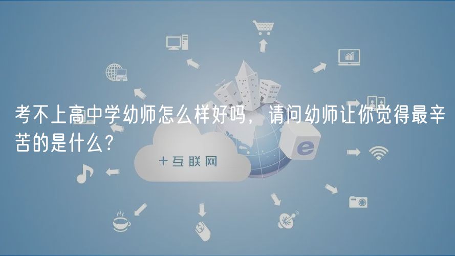 考不上高中學幼師怎么樣好嗎，請問幼師讓你覺得最辛苦的是什么？