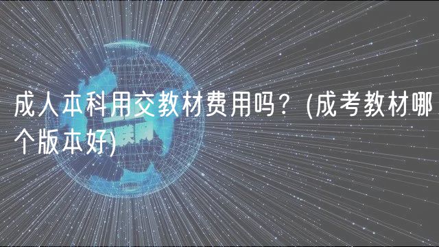 成人本科用交教材費(fèi)用嗎？(成考教材哪個(gè)版本好)
