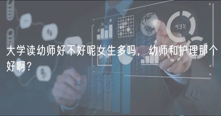 大學(xué)讀幼師好不好呢女生多嗎，幼師和護(hù)理那個好啊？