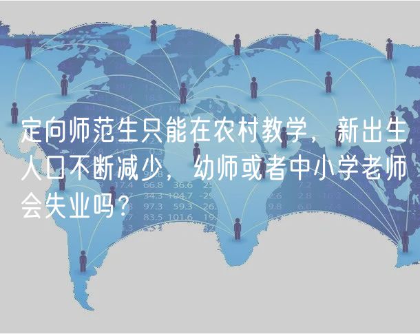 定向師范生只能在農(nóng)村教學(xué)，新出生人口不斷減少，幼師或者中小學(xué)老師會失業(yè)嗎？